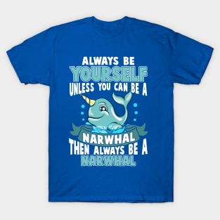 Always Be Yourself Unless You Can Be A Narwhal T-Shirt